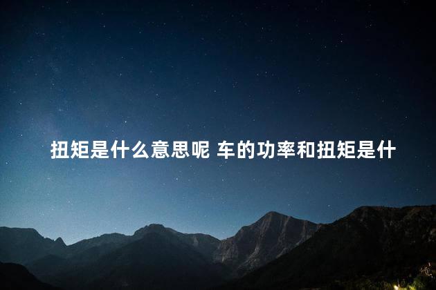 扭矩是什么意思呢 车的功率和扭矩是什么意思